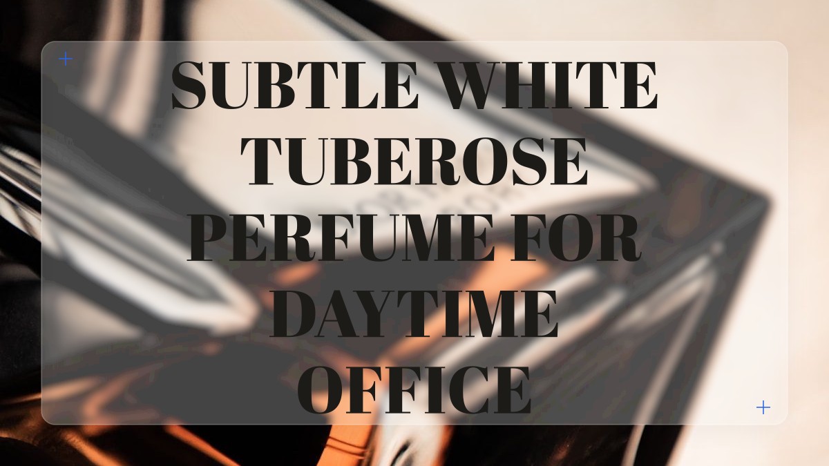 subtle white tuberose perfume for daytime office